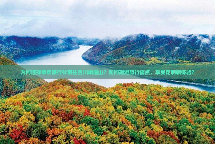 为何选择肇庆旅行社前往四川峨眉山？如何规避旅行痛点，享受定制新体验？