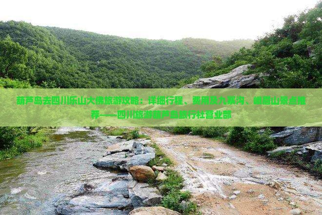 葫芦岛去四川乐山大佛旅游攻略：详细行程、费用及九寨沟、峨眉山景点推荐——四川旅游葫芦岛旅行社营业部