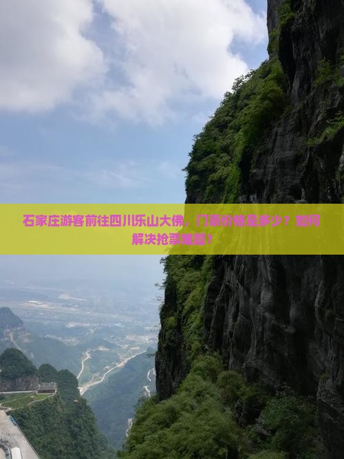 石家庄游客前往四川乐山大佛，门票价格是多少？如何解决抢票难题？