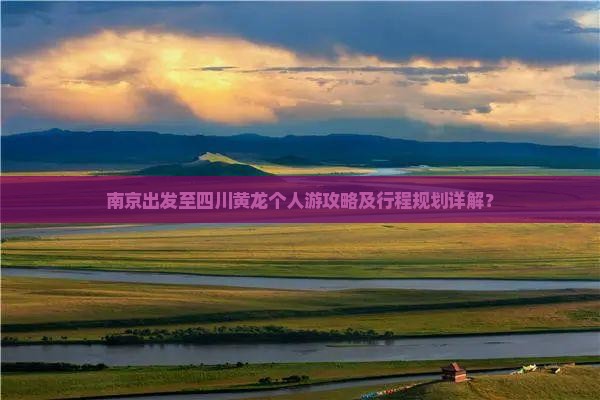 南京出发至四川黄龙个人游攻略及行程规划详解？