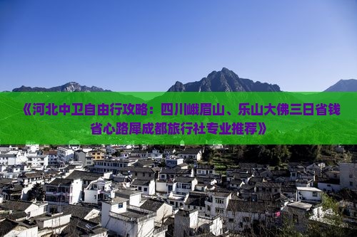 《河北中卫自由行攻略：四川峨眉山、乐山大佛三日省钱省心路犀成都旅行社专业推荐》