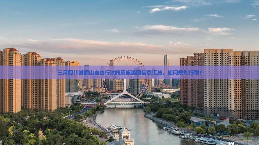 三月四川峨眉山自由行攻略及旅游团信息汇总，如何规划行程？
