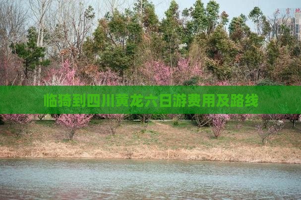 临猗到四川黄龙六日游费用及路线