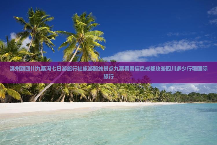 滨州到四川九寨沟七日游旅行社旅游路线景点九寨看看信息成都攻略四川多少行程国际旅行