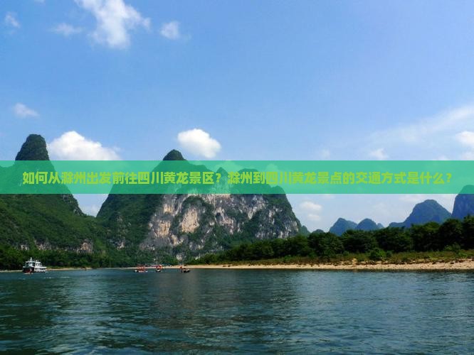 如何从滁州出发前往四川黄龙景区？滁州到四川黄龙景点的交通方式是什么？