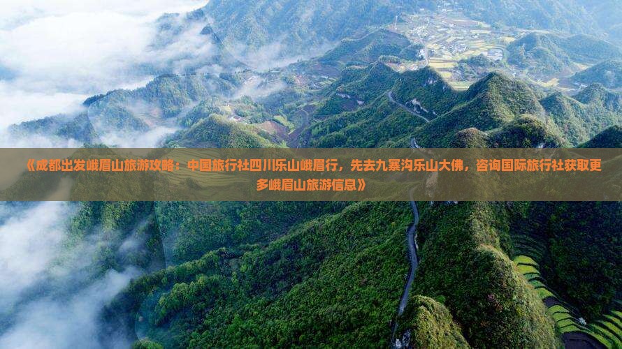 《成都出发峨眉山旅游攻略：中国旅行社四川乐山峨眉行，先去九寨沟乐山大佛，咨询国际旅行社获取更多峨眉山旅游信息》