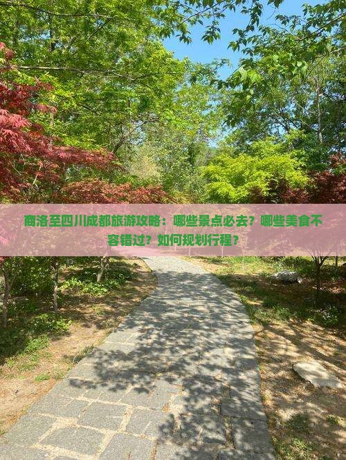 商洛至四川成都旅游攻略：哪些景点必去？哪些美食不容错过？如何规划行程？
