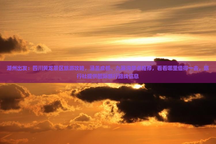 湖州出发：四川黄龙景区旅游攻略，涵盖成都、九寨沟景点推荐，看看哪里值得一去，旅行社提供国际旅行路线信息