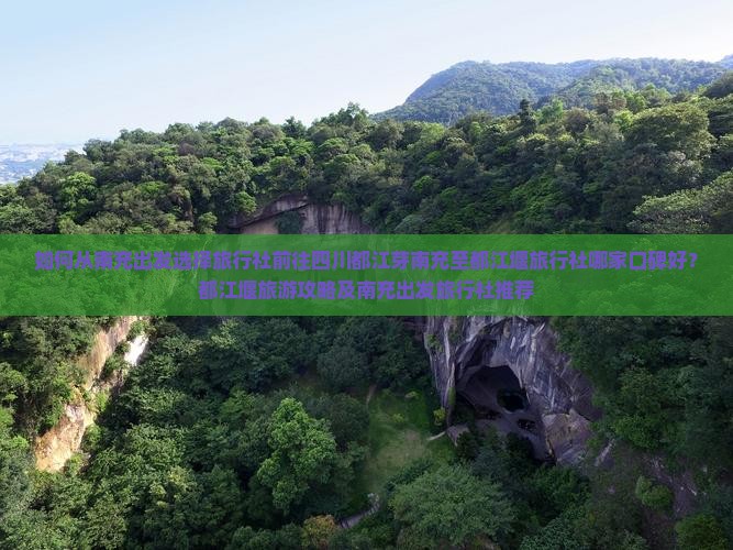 如何从南充出发选择旅行社前往四川都江芽南充至都江堰旅行社哪家口碑好？都江堰旅游攻略及南充出发旅行社推荐
