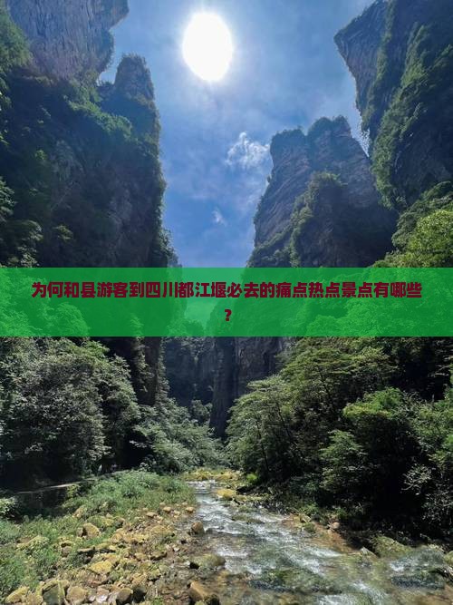 为何和县游客到四川都江堰必去的痛点热点景点有哪些？