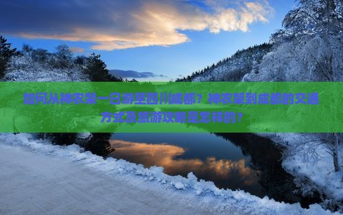 如何从神农架一日游至四川成都？神农架到成都的交通方式及旅游攻略是怎样的？