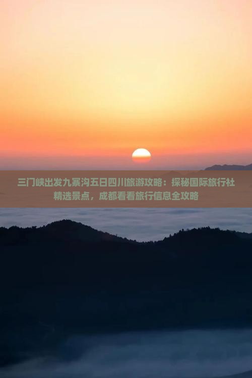 三门峡出发九寨沟五日四川旅游攻略：探秘国际旅行社精选景点，成都看看旅行信息全攻略