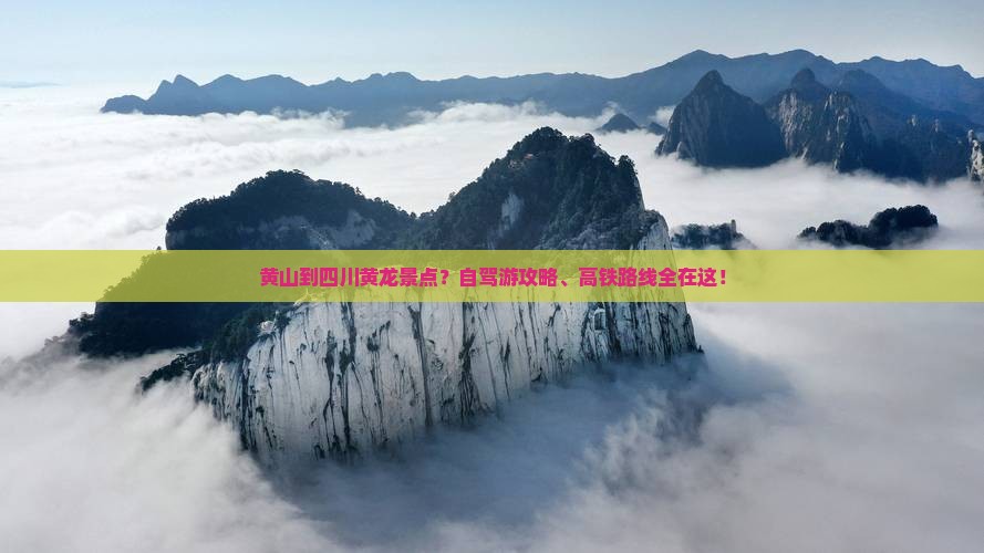 黄山到四川黄龙景点?自驾游攻略、高铁路线全在这! 黄山到四川黄龙景点?自驾游攻略、高铁路线全在这!