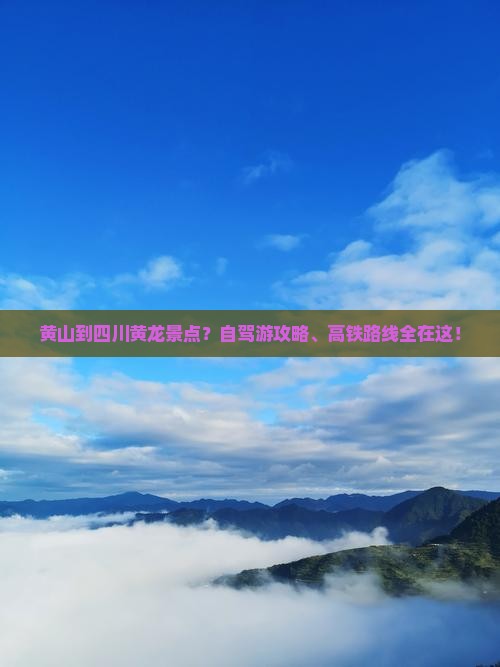 黄山到四川黄龙景点?自驾游攻略、高铁路线全在这! 黄山到四川黄龙景点?自驾游攻略、高铁路线全在这!