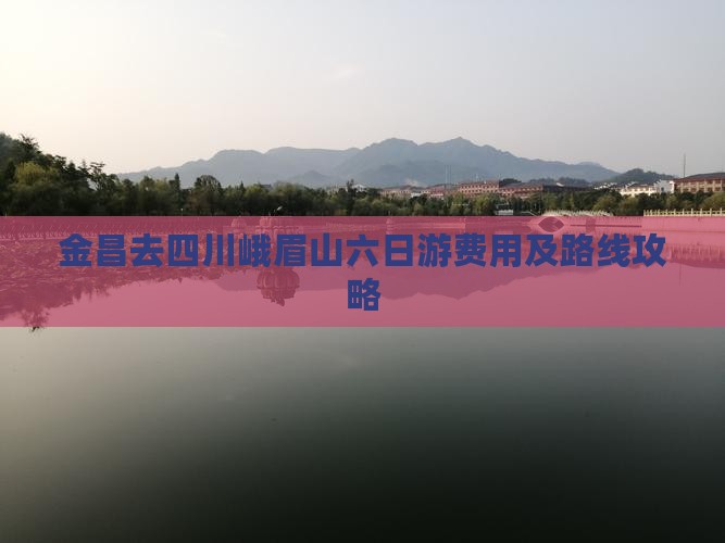 金昌去四川峨眉山六日游费用及路线攻略