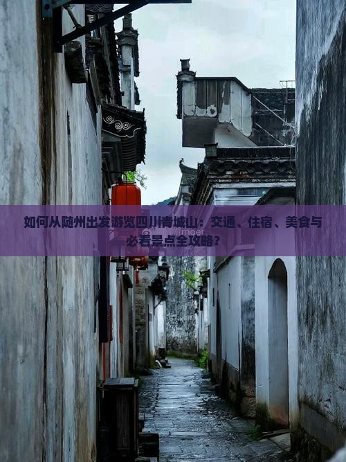 如何从随州出发游览四川青城山：交通、住宿、美食与必看景点全攻略？