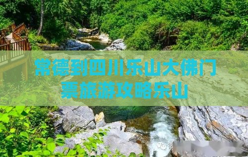 常德到四川乐山大佛门票旅游攻略乐山