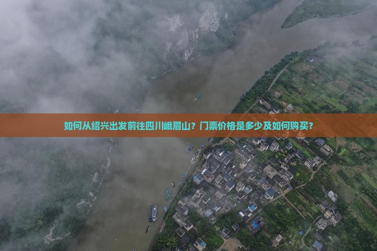如何从绍兴出发前往四川峨眉山？门票价格是多少及如何购买？