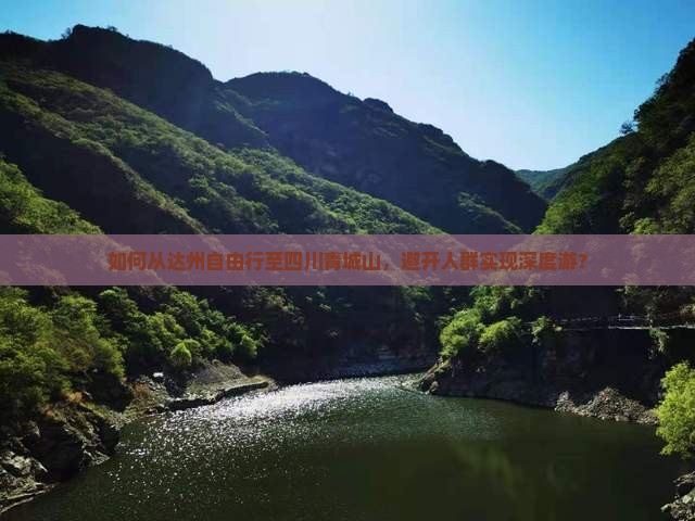 如何从达州自由行至四川青城山，避开人群实现深度游？