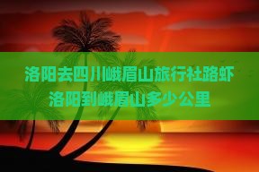 洛阳去四川峨眉山旅行社路虾洛阳到峨眉山多少公里