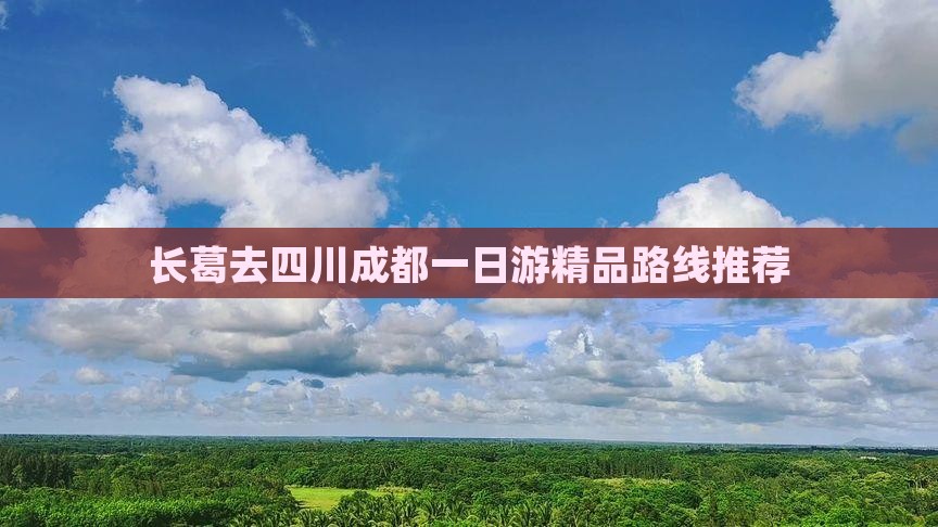 长葛去四川成都一日游精品路线推荐