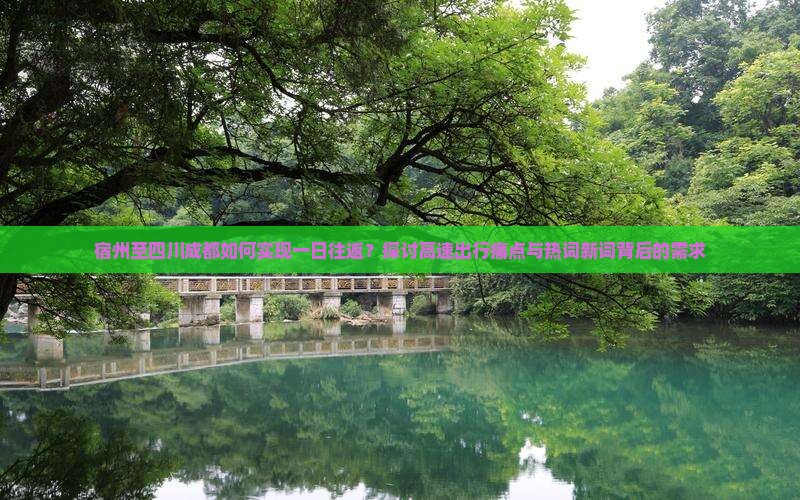 宿州至四川成都如何实现一日往返？探讨高速出行痛点与热词新词背后的需求