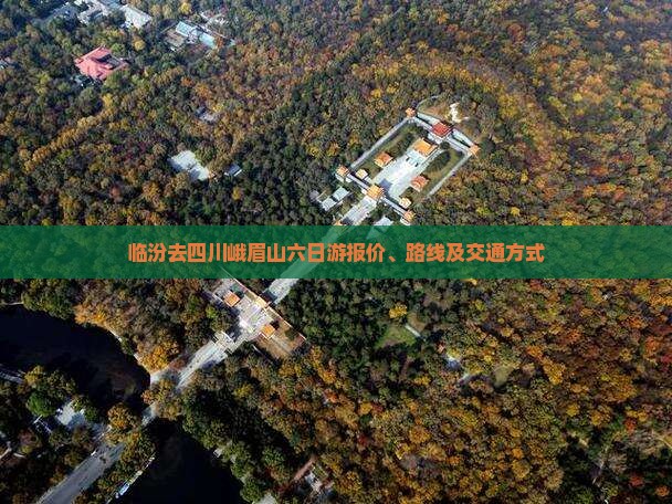 临汾去四川峨眉山六日游报价、路线及交通方式