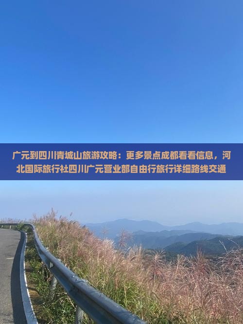 广元到四川青城山旅游攻略：更多景点成都看看信息，河北国际旅行社四川广元营业部自由行旅行详细路线交通指南