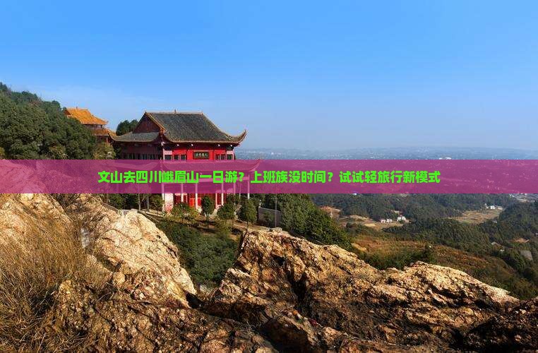 文山去四川峨眉山一日游？上班族没时间？试试轻旅行新模式