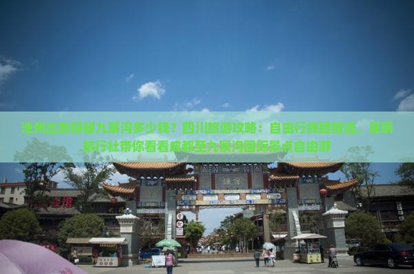 池州出发探秘九寨沟多少钱？四川旅游攻略：自由行线路精选，昆明旅行社带你看看成都至九寨沟国际景点自由游