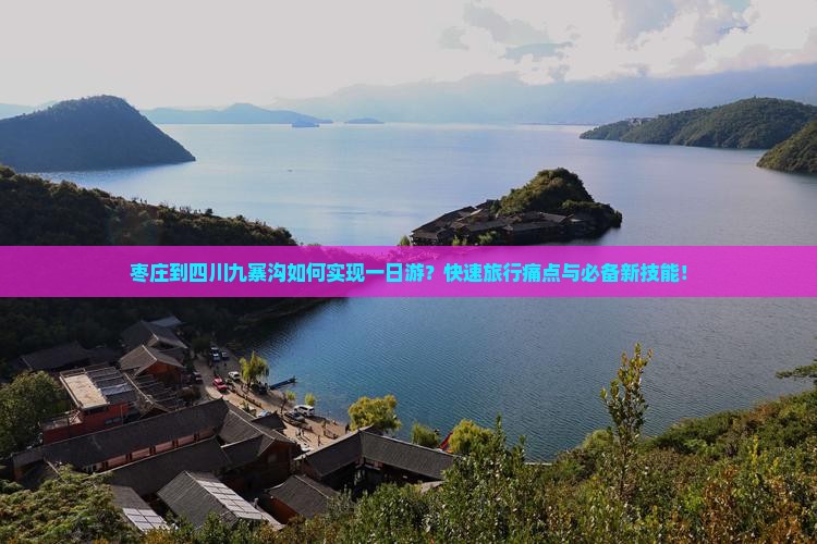 枣庄到四川九寨沟如何实现一日游？快速旅行痛点与必备新技能！