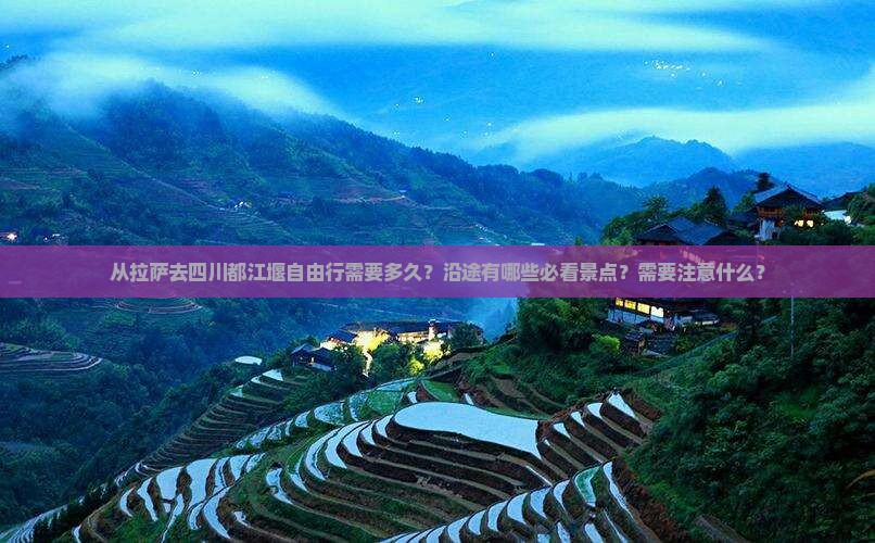 从拉萨去四川都江堰自由行需要多久？沿途有哪些必看景点？需要注意什么？
