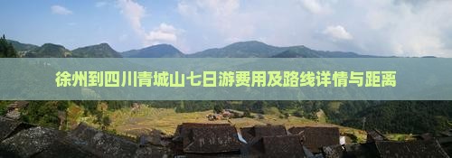 徐州到四川青城山七日游费用及路线详情与距离