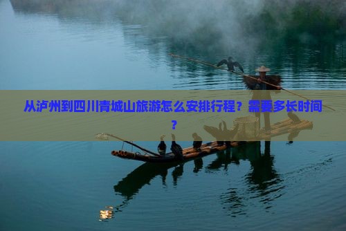 从泸州到四川青城山旅游怎么安排行程？需要多长时间？