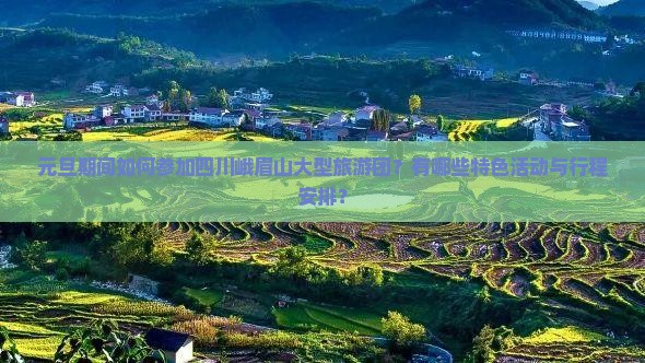 元旦期间如何参加四川峨眉山大型旅游团？有哪些特色活动与行程安排？