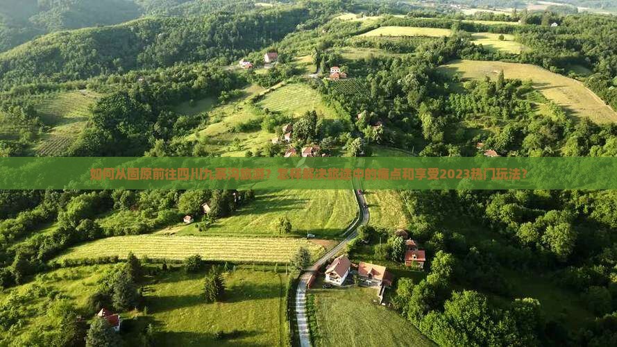 如何从固原前往四川九寨沟旅游？怎样解决旅途中的痛点和享受2023热门玩法？