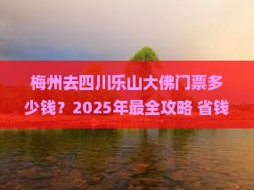 梅州去四川乐山大佛门票 梅州去四川乐山大佛门票