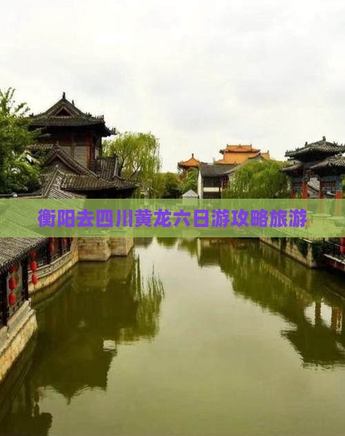 衡阳去四川黄龙六日游