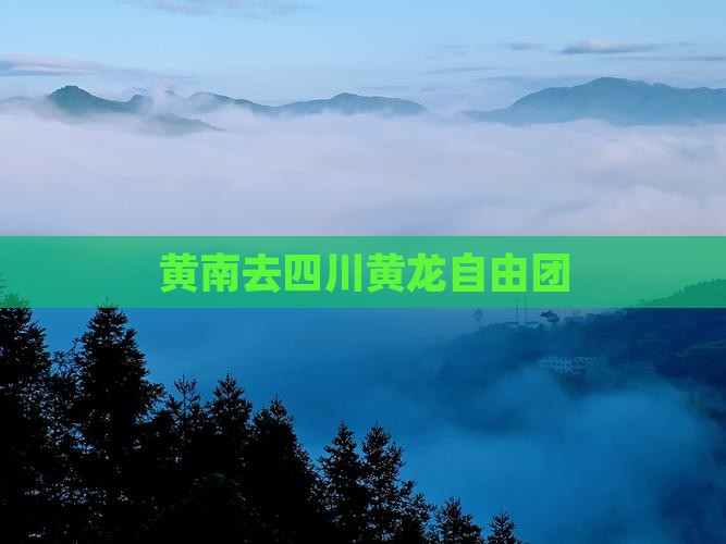 黄南去四川黄龙自由团
