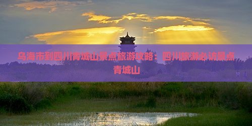 乌海市到四川青城山景点