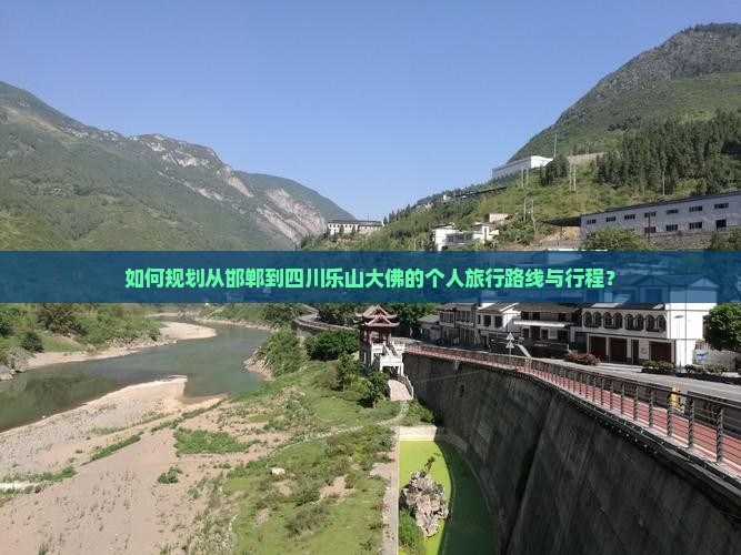 如何规划从邯郸到四川乐山大佛的个人旅行路线与行程？