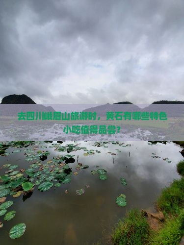 去四川峨眉山旅游时，黄石有哪些特色小吃值得品尝？