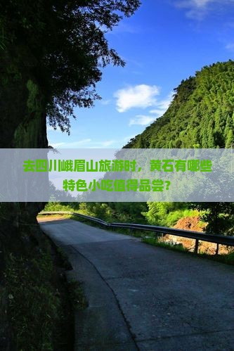 去四川峨眉山旅游时，黄石有哪些特色小吃值得品尝？