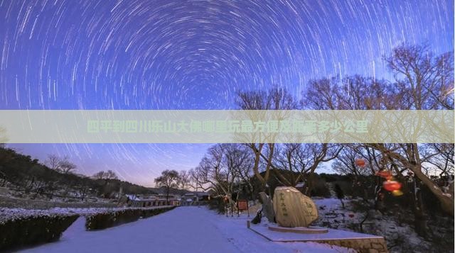 四平到四川乐山大佛哪里玩最方便及距离多少公里 四平到四川乐山大佛哪里玩最方便及距离多少公里