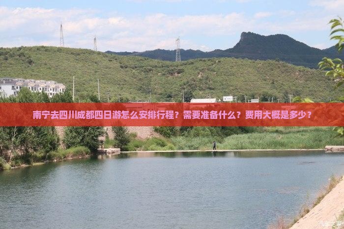 南宁去四川成都四日游怎么安排行程？需要准备什么？费用大概是多少？