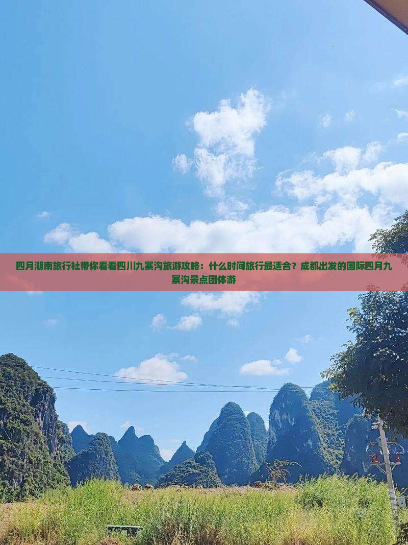 四月湖南旅行社带你看看四川九寨沟旅游攻略：什么时间旅行最适合？成都出发的国际四月九寨沟景点团体游