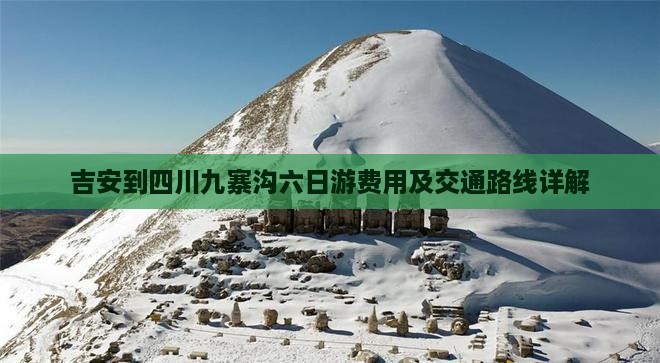 吉安到四川九寨沟六日游费用及交通路线详解