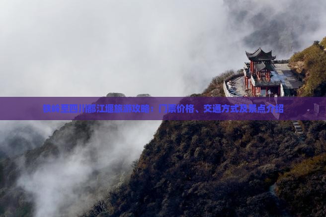 铁岭至四川都江堰旅游攻略：门票价格、交通方式及景点介绍