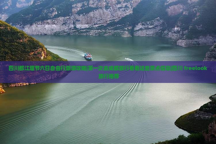 四川都江堰节六日自由行旅游攻略|第一次去成都旅行看看这些景点信息|四川 freelook 旅行推荐