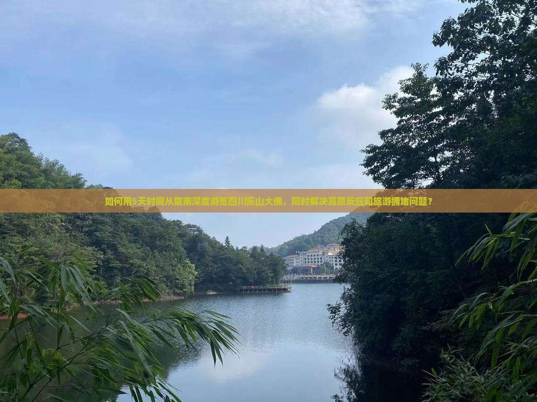 如何用5天时间从陇南深度游览四川乐山大佛，同时解决高原反应和旅游拥堵问题？